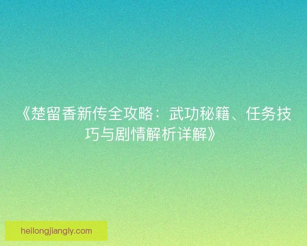 《楚留香新传全攻略：武功秘籍、任务技巧与剧情解析详解》