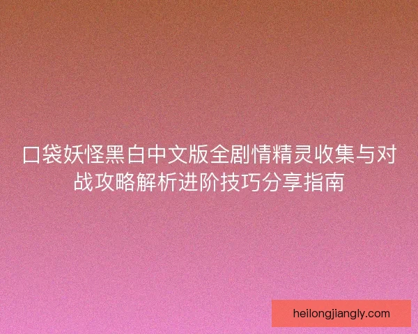 口袋妖怪黑白中文版全剧情精灵收集与对战攻略解析进阶技巧分享指南