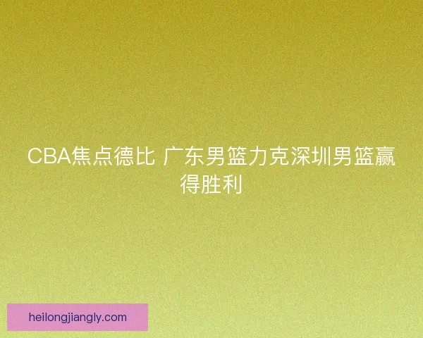 CBA焦点德比 广东男篮力克深圳男篮赢得胜利